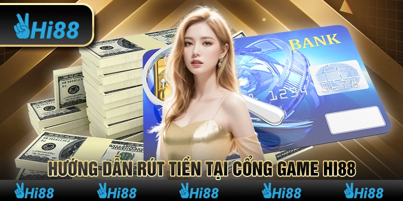 Hướng dẫn rút tiền tại cổng game Hi88