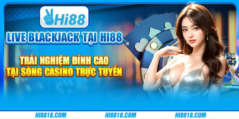 Live Blackjack tại Hi88 - Trải nghiệm đỉnh cao tại sòng casino trực tuyến