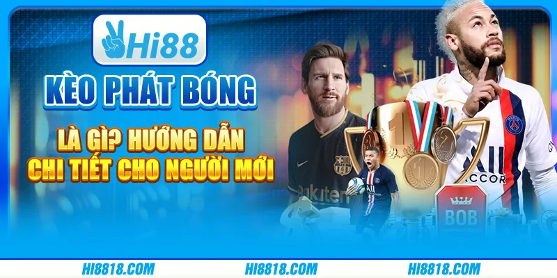 Kèo phát bóng là gì? Hướng dẫn chi tiết cho người mới tại Hi88