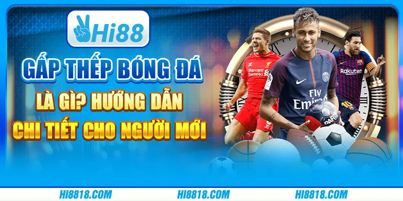 Gấp thếp bóng đá là gì? Hướng dẫn chi tiết cho người chơi mới tại Hi88