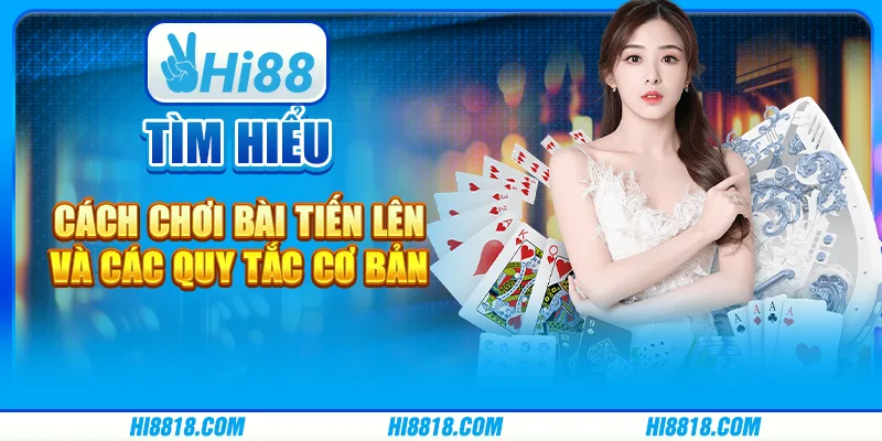 Tìm hiểu cách chơi bài Tiến Lên và các quy tắc cơ bản