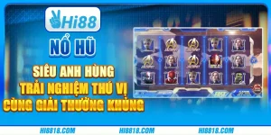 Nổ Hũ Siêu Anh Hùng tại Hi88 - Trải nghiệm thú vị cùng giải thưởng khủng