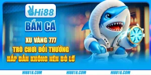 Bắn Cá Xu Vàng 777 tại Hi88 - Trò chơi đổi thưởng hấp dẫn không nên bỏ lỡ